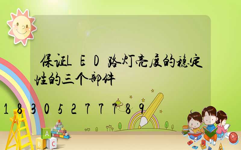 保证LED路灯亮度的稳定性的三个部件