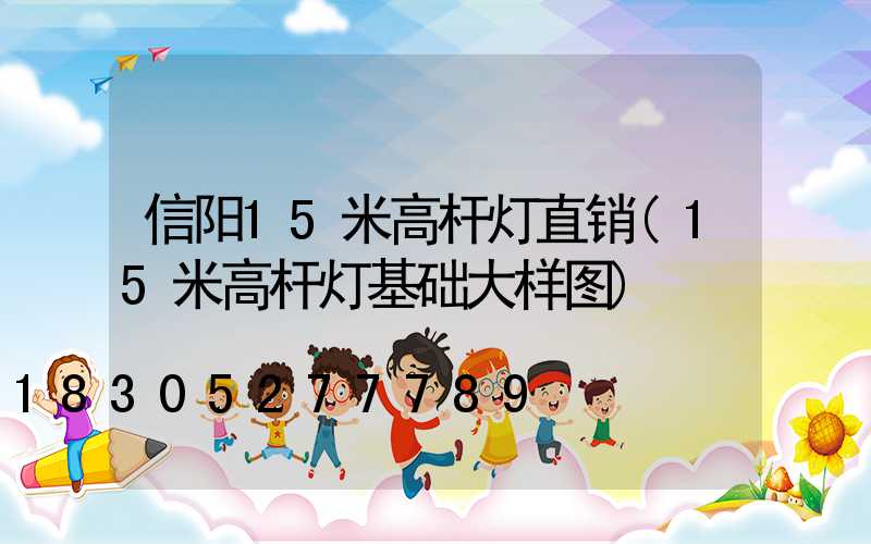 信阳15米高杆灯直销(15米高杆灯基础大样图)