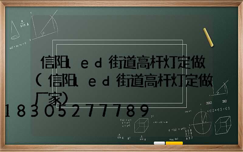 信阳led街道高杆灯定做(信阳led街道高杆灯定做厂家)