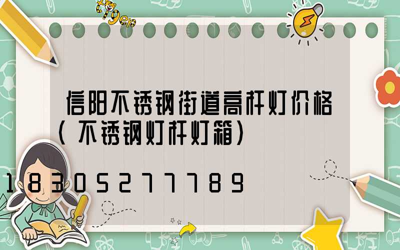 信阳不锈钢街道高杆灯价格(不锈钢灯杆灯箱)