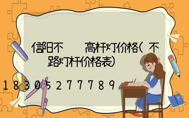 信阳不锈钢高杆灯价格(不锈钢路灯杆价格表)