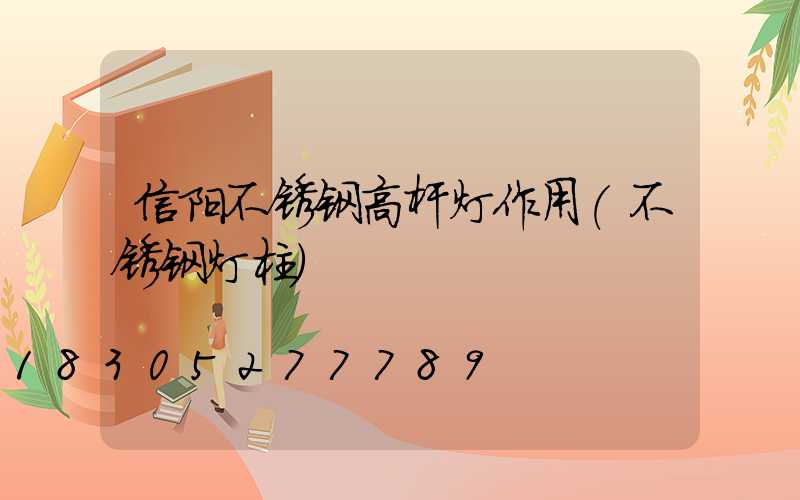 信阳不锈钢高杆灯作用(不锈钢灯柱)
