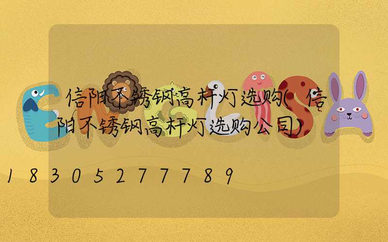 信阳不锈钢高杆灯选购(信阳不锈钢高杆灯选购公司)