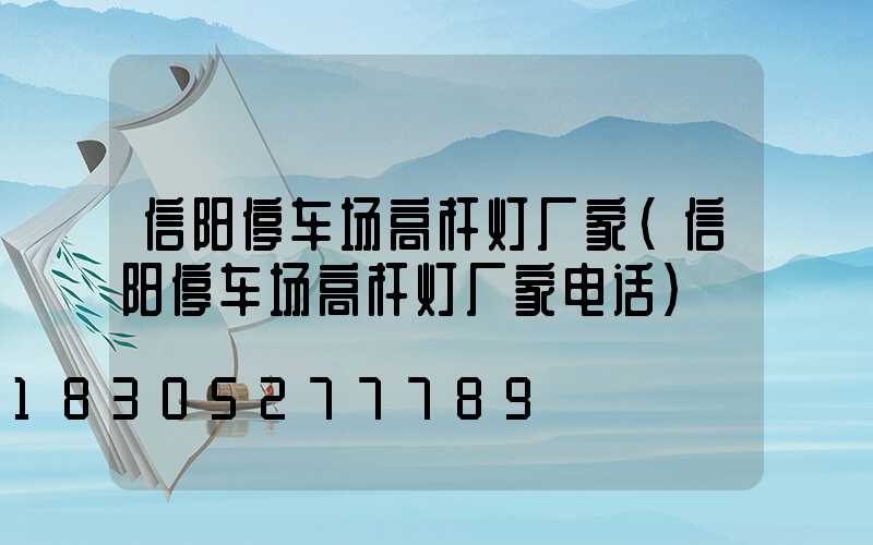 信阳停车场高杆灯厂家(信阳停车场高杆灯厂家电话)