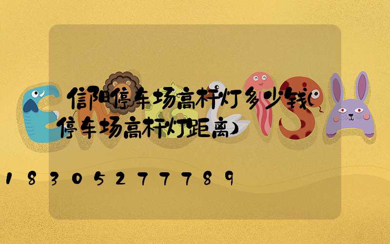 信阳停车场高杆灯多少钱(停车场高杆灯距离)