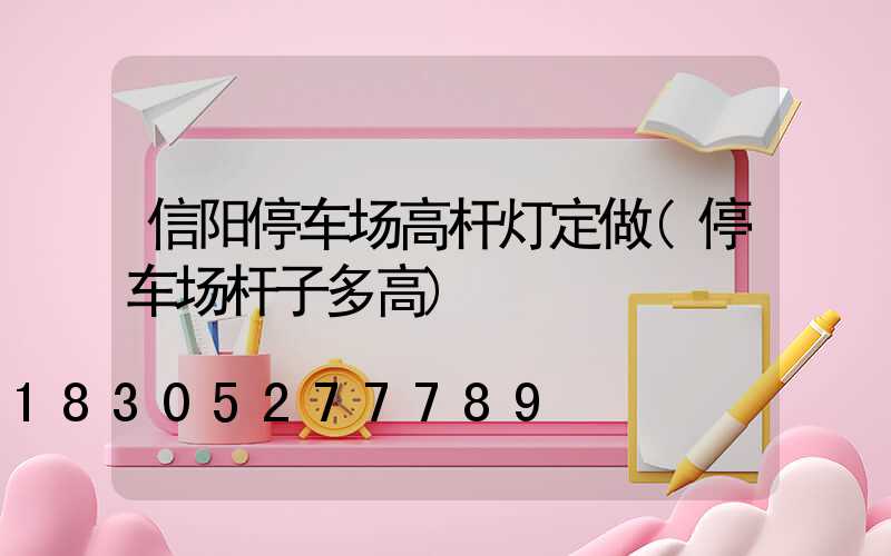 信阳停车场高杆灯定做(停车场杆子多高)