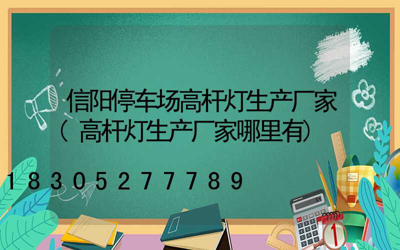 信阳停车场高杆灯生产厂家(高杆灯生产厂家哪里有)