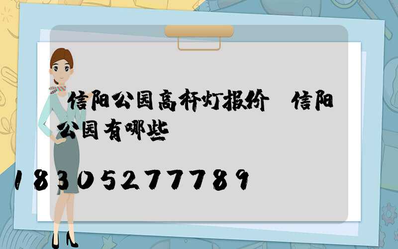 信阳公园高杆灯报价(信阳公园有哪些)