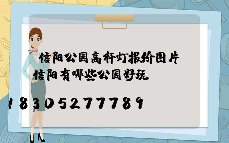 信阳公园高杆灯报价图片(信阳有哪些公园好玩)