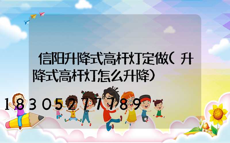 信阳升降式高杆灯定做(升降式高杆灯怎么升降)
