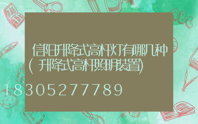 信阳升降式高杆灯有哪几种(升降式高杆照明装置)