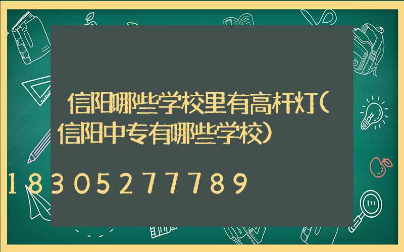 信阳哪些学校里有高杆灯(信阳中专有哪些学校)