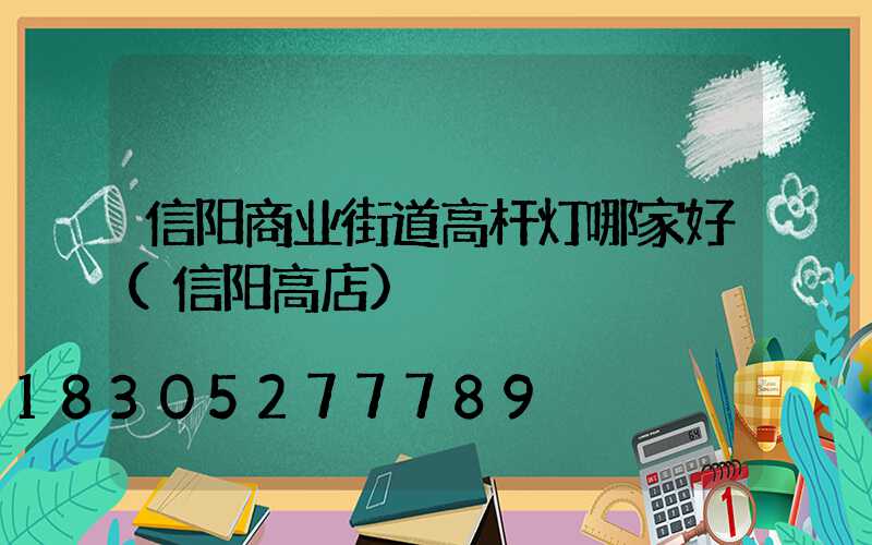 信阳商业街道高杆灯哪家好(信阳高店)