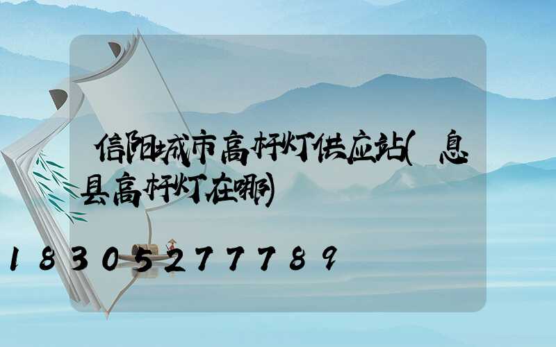 信阳城市高杆灯供应站(息县高杆灯在哪)
