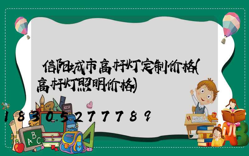 信阳城市高杆灯定制价格(高杆灯照明价格)