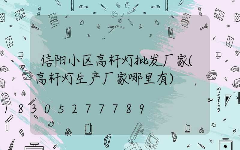 信阳小区高杆灯批发厂家(高杆灯生产厂家哪里有)