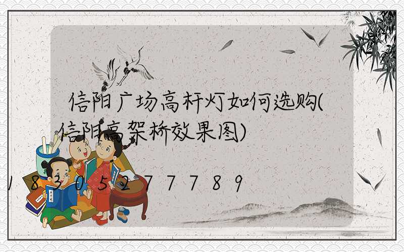 信阳广场高杆灯如何选购(信阳高架桥效果图)