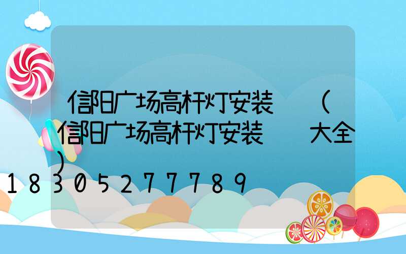 信阳广场高杆灯安装视频(信阳广场高杆灯安装视频大全)