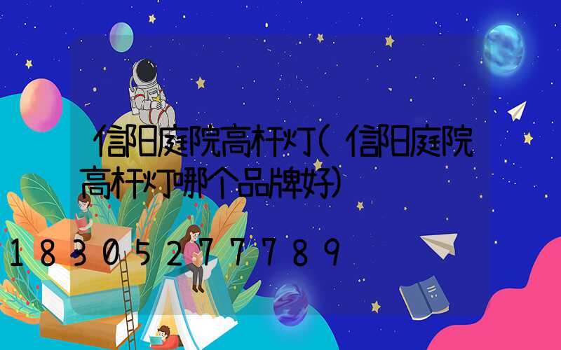 信阳庭院高杆灯(信阳庭院高杆灯哪个品牌好)