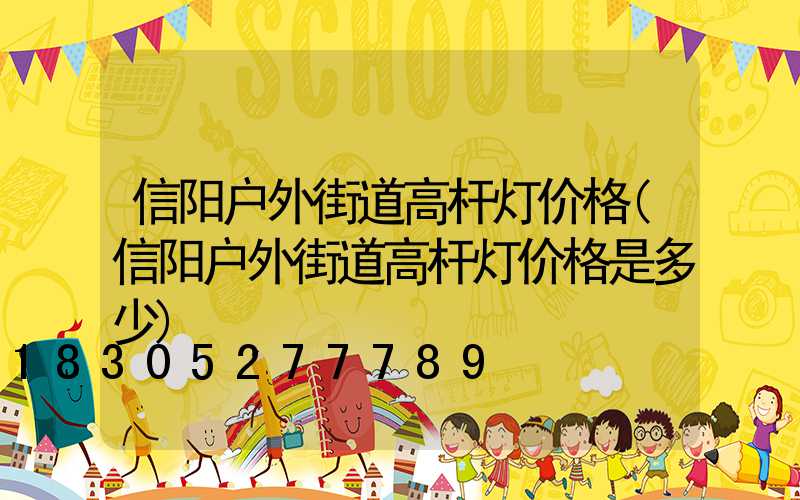 信阳户外街道高杆灯价格(信阳户外街道高杆灯价格是多少)
