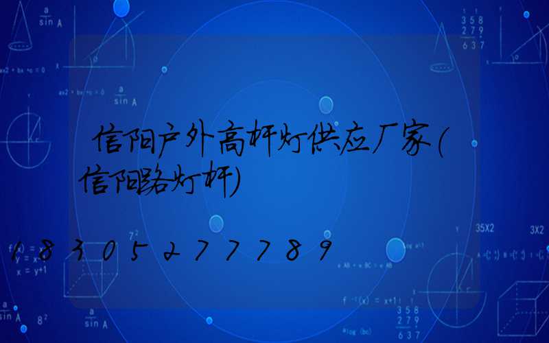 信阳户外高杆灯供应厂家(信阳路灯杆)