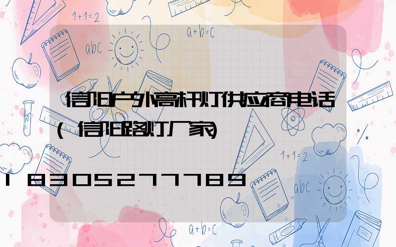 信阳户外高杆灯供应商电话(信阳路灯厂家)
