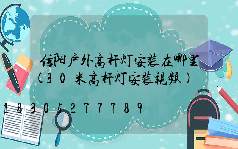 信阳户外高杆灯安装在哪里(30米高杆灯安装视频)