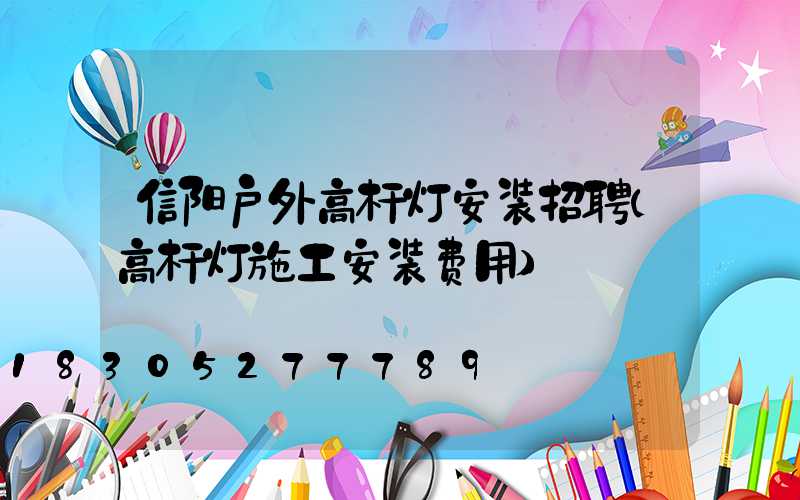 信阳户外高杆灯安装招聘(高杆灯施工安装费用)