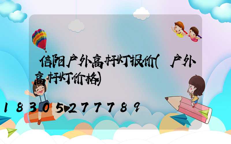 信阳户外高杆灯报价(户外高杆灯价格)