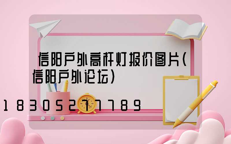 信阳户外高杆灯报价图片(信阳户外论坛)