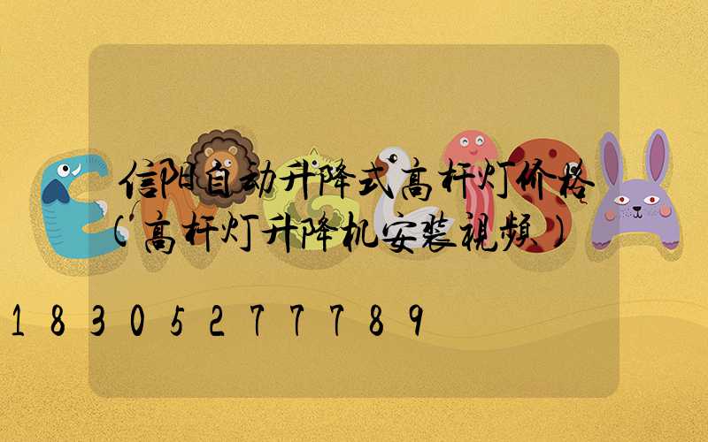 信阳自动升降式高杆灯价格(高杆灯升降机安装视频)