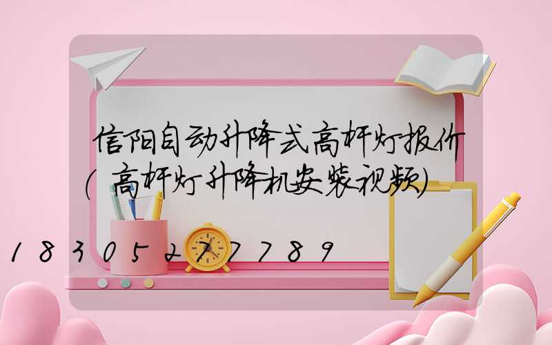 信阳自动升降式高杆灯报价(高杆灯升降机安装视频)