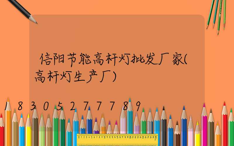 信阳节能高杆灯批发厂家(高杆灯生产厂)
