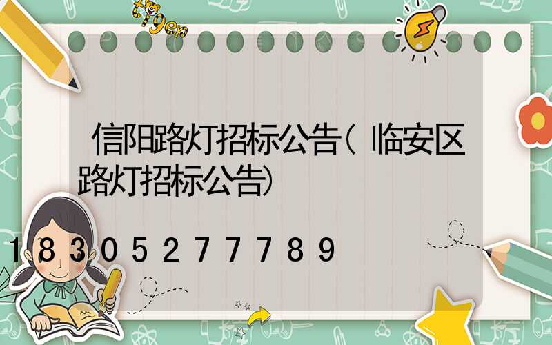 信阳路灯招标公告(临安区路灯招标公告)