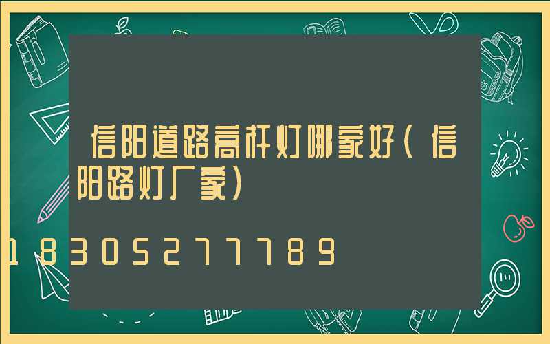 信阳道路高杆灯哪家好(信阳路灯厂家)