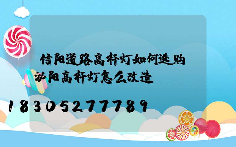 信阳道路高杆灯如何选购(泌阳高杆灯怎么改造)
