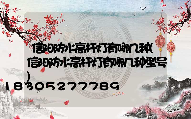 信阳防水高杆灯有哪几种(信阳防水高杆灯有哪几种型号)