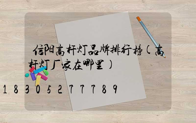 信阳高杆灯品牌排行榜(高杆灯厂家在哪里)