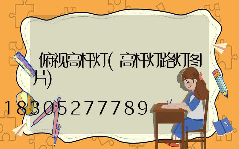 俯视高杆灯(高杆灯路灯图片)