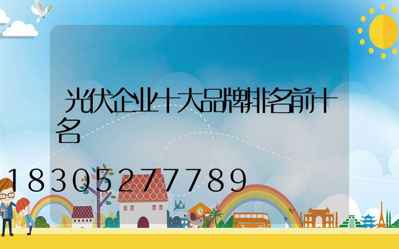 光伏企业十大品牌排名前十名