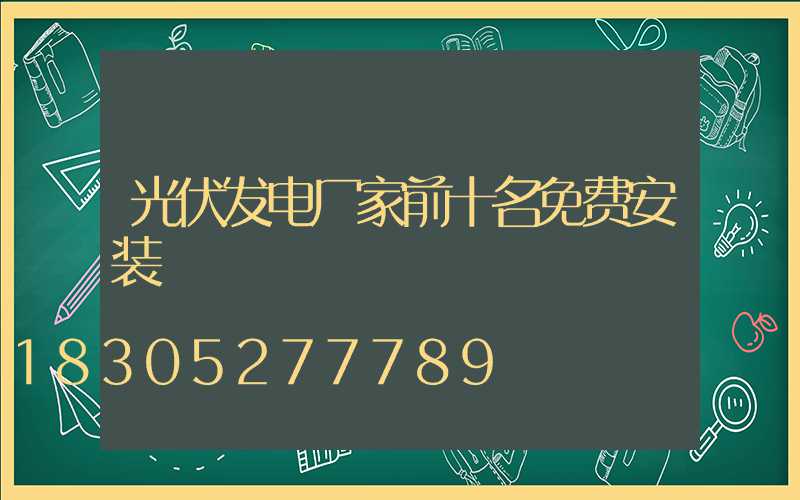 光伏发电厂家前十名免费安装