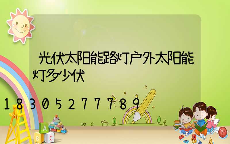光伏太阳能路灯户外太阳能灯多少伏