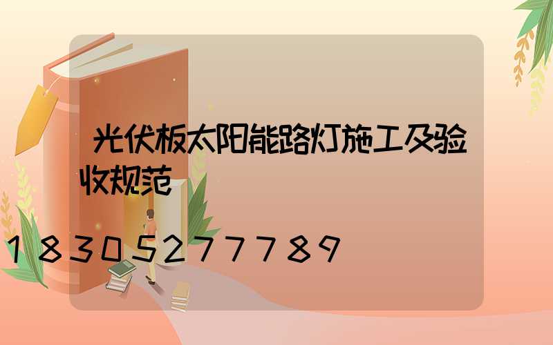 光伏板太阳能路灯施工及验收规范
