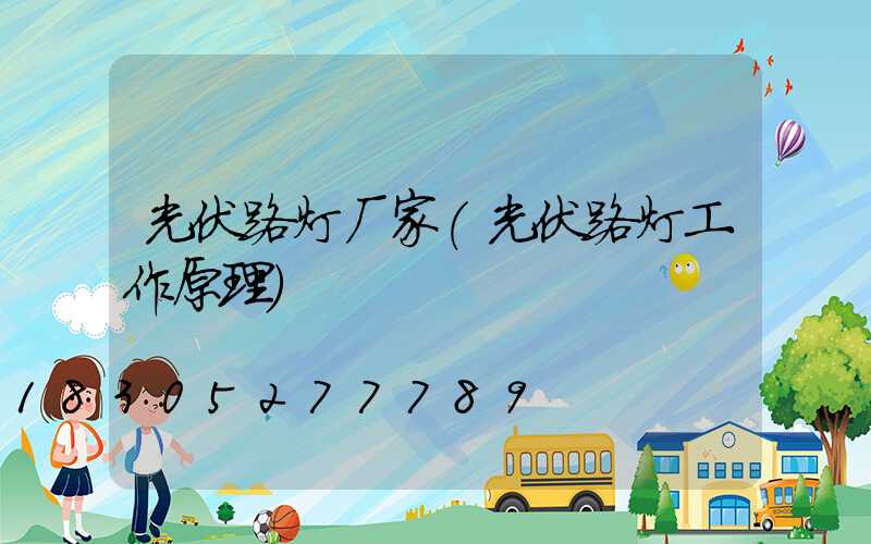 光伏路灯厂家(光伏路灯工作原理)