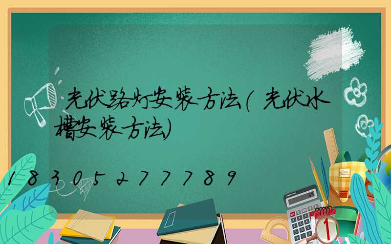 光伏路灯安装方法(光伏水槽安装方法)