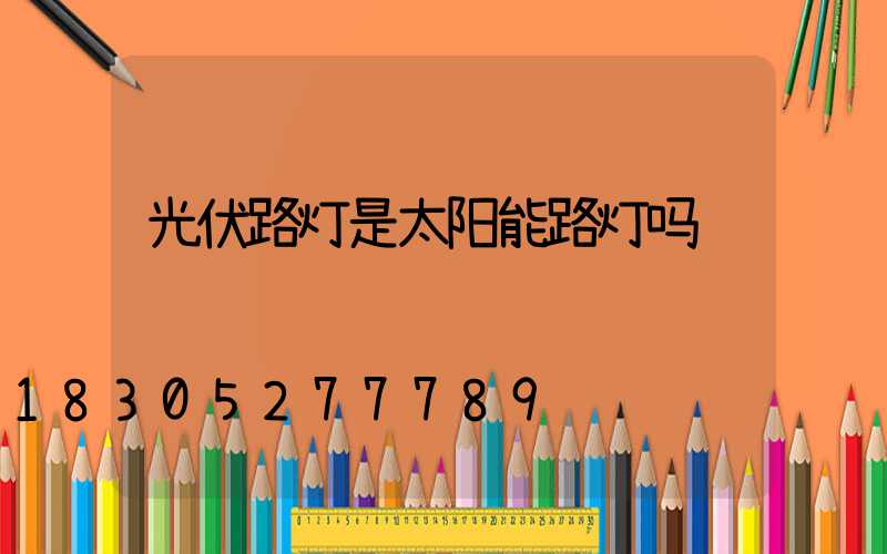 光伏路灯是太阳能路灯吗