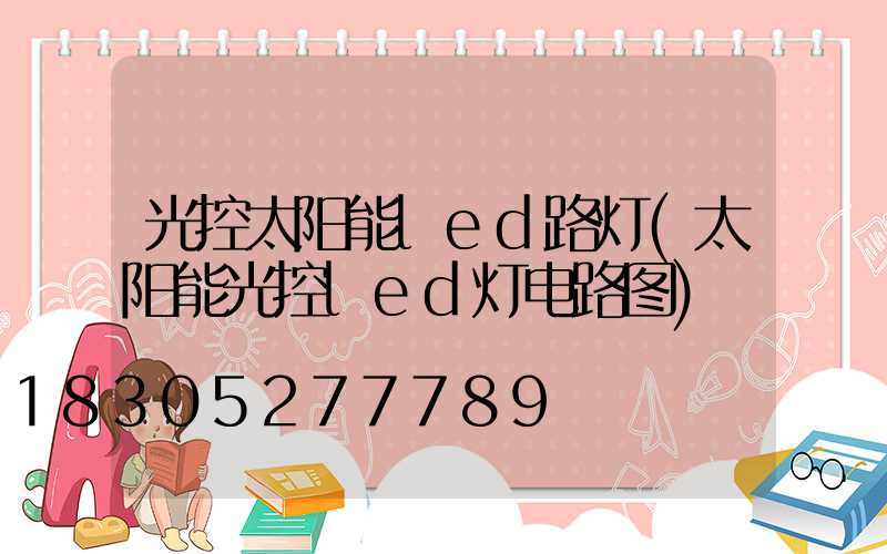 光控太阳能led路灯(太阳能光控led灯电路图)