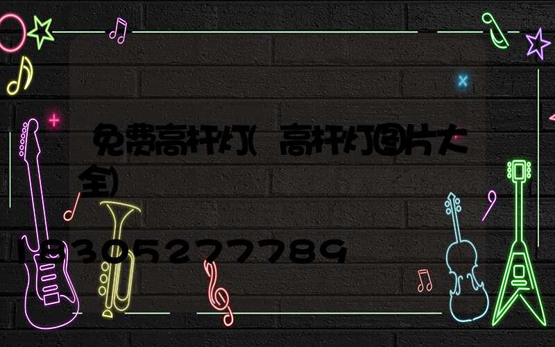 免费高杆灯(高杆灯图片大全)