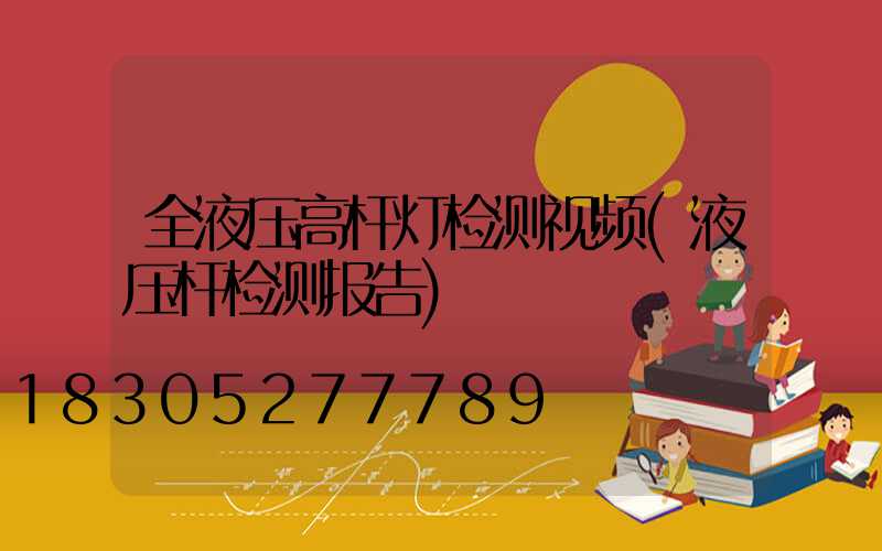 全液压高杆灯检测视频(液压杆检测报告)