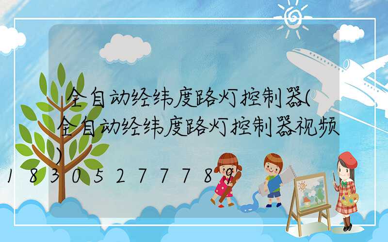 全自动经纬度路灯控制器(全自动经纬度路灯控制器视频)